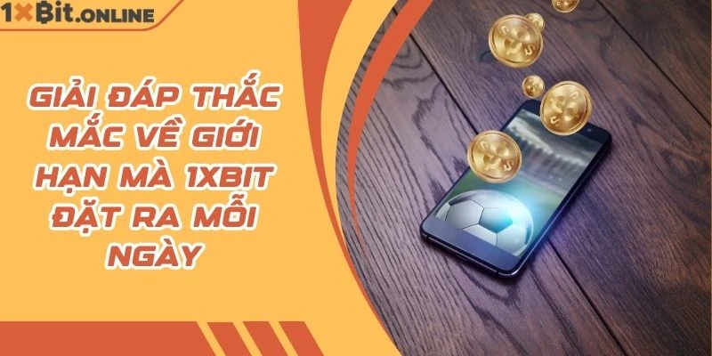 Giải đáp thắc mắc về giới hạn mà 1xBit đặt ra mỗi ngày